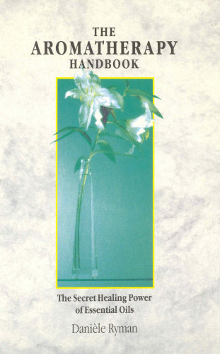 The Aromatherapy Handbook: The Secret Healing Power of Essential Oils (Aromaterpis kziknyv: Az illolajok titkos gygyt ereje)