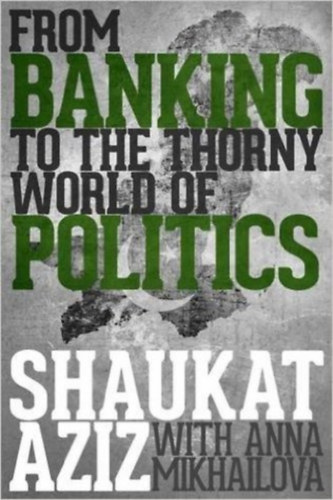 Shaukat Aziz - From Banking to the Thorny World of Politics