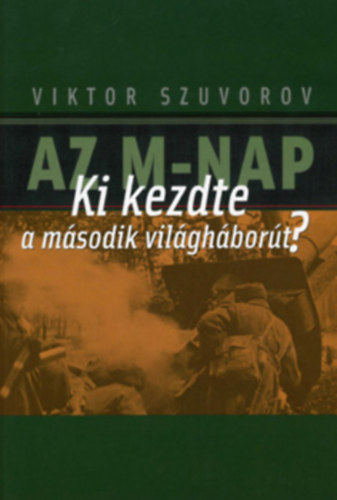 Viktor Szuvorov - Az M-Nap - Ki Kezdte a II. Vil�gh�bor�t?