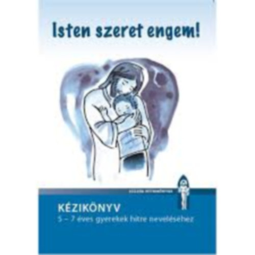Isten szeret engem- K�zik�nyv (5-7 �ves gyerekek hitre nevel�s�hez)