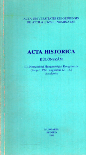 Acta Historica klnszm - III. Nemzetkzi Hungarolgiai Kongresszus (Szeged, 1991. augusztus 12-16.) tiszteletre