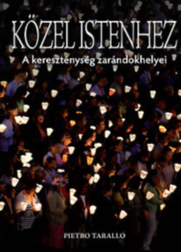 Kzel Istenhez - A keresztnysg zarndokhelyei sznes fotkkal (Az altttingi szently / A mont-saint-micheli aptsg / Lourdes /  Santiago de Compostela / A Szent Pter-bazilika / A lalibelai sziklaszentlyek / Magyarorszgi zarndokh