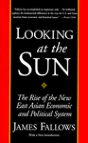 James Fallows - Looking at the Sun: The Rise of the New East Asian Economic and Political System