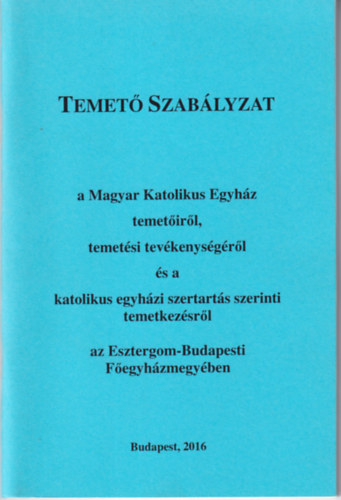 Temet szablyzat a Magyar Katolikus Egyhz temetirl, temetsi tevkenysgrl s a katolikus egyhzi szertarts szerinti temetkezsrl az Esztergom- Budapesti Fegyhzmegyben