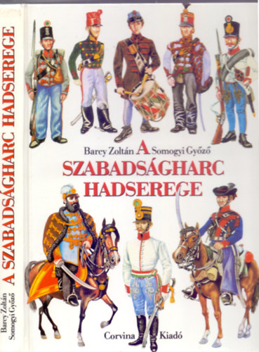 Barcy Zolt�n - Somogyi Gy�z� - A szabads�gharc hadserege - 1848/49 katonai szervezete, egyenruh�i �s fegyverzete