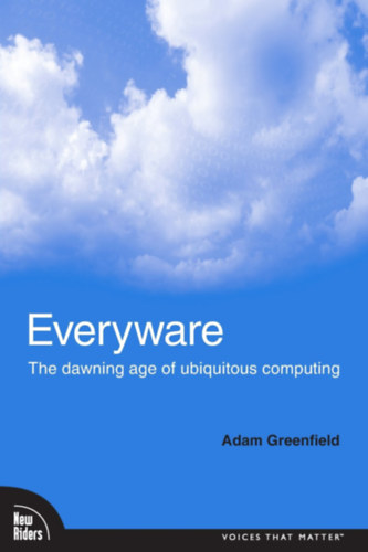 Everyware: The Dawning Age of Ubiquitous Computing (First Edition)