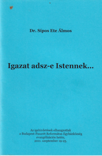 Igazat adsz-e Istennek... - Az igehirdet�sek elhangzottak a Budapest-Pasar�t Reform�tus Egyh�zk�zs�g evang�liz�ci�s het�n, 2011. szeptember 19-25.