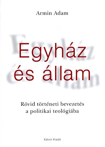 Adam Armin - Egyház és állam - Rövid történeti bevezetés a politikai teológiába