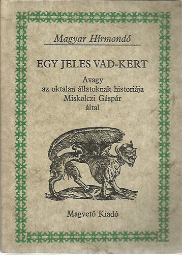 Egy jeles vad-kert, Avagy az oktalan llatoknak historija Miskolczi Gspr ltal (Magyar Hrmond)