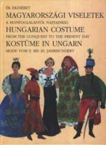 Magyarorszgi viseletek / Hungarian costume / Kostme in Ungarn - A HONFOGLALSTL NAPJAINKIG / FROM THE CONQUEST TO THE PRESENT DAY / MODE VOM 9. BIS 20. JAHRHUNDERT