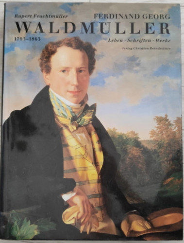 Rupert Feuchtmller - Ferdinand Georg Waldmuller 1793-1865: Leben, Schriften, Werke
