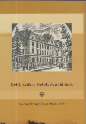 Reiff, Szke, Trebits s a tbbiek - Az osztly napl (1940-1943) (Dediklt)