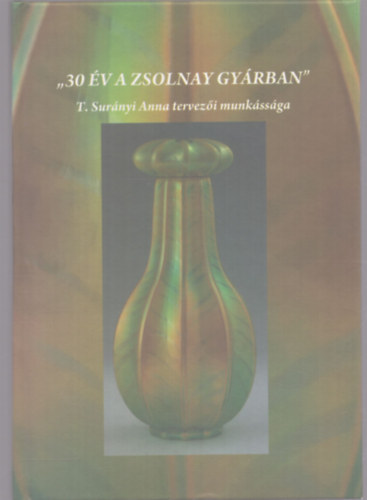 30 �v a Zsolnay gy�rban - T. Sur�nyi Anna tervez�i munk�ss�ga (dedik�lt)