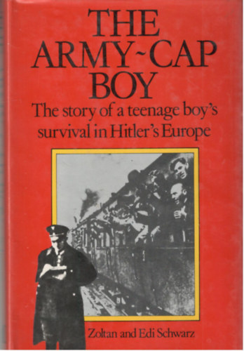 Zoltan and Edi Schwarz - The Army-Cap Boy - The story of a teenage boy's survival in Hitler's Europe