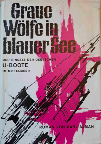 Graue W�lfe in blauer See - der Einsazt der deutschen U-Boote im Mittelmeer - N�met tengeralattj�r�k a F�ldk�zi-tengeren
