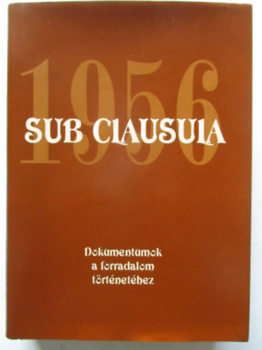 Sub clausula 1956 - Dokumentumok a forradalom trtnethez