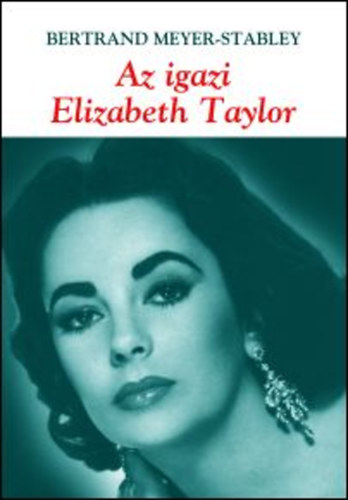 Bertrand Meyer-Stabley - Az igazi Elizabeth Taylor