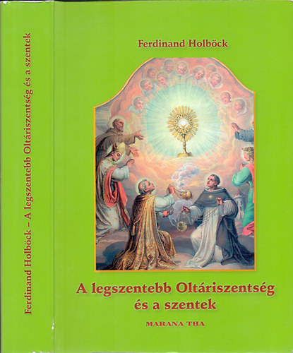 Ferdinand Holb�ck - A legszentebb Olt�riszents�g �s a szentek - Az Eucharisztia szentjei az egyh�zt�rt�nelem elm�lt sz�zadai sor�n