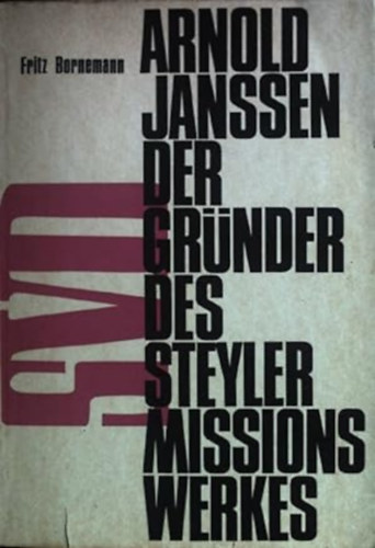 Arnold Janssen der Gr�nder des Steyler Missionswerkes 1837 - 1909 : Ein Lebensbild nach zeitgen�ssischen Quellen