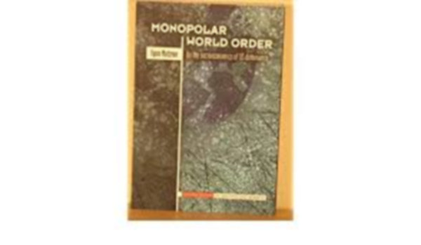 Egon Matzner - Monopolar World Order (Monopol�ris vil�grend) Az Amerikai Egyes�lt �llamok dominanci�j�nak t�rsadalmi-gazdas�gi h�ttere a hidegh�bor� ut�ni id�szakban, neoliberalizmus