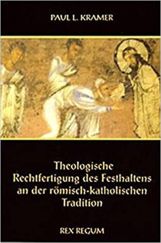 Paul L.Kramer - Theologische Rechtfertigung des Festhaltens an der Römisch- Katholischen Tradition