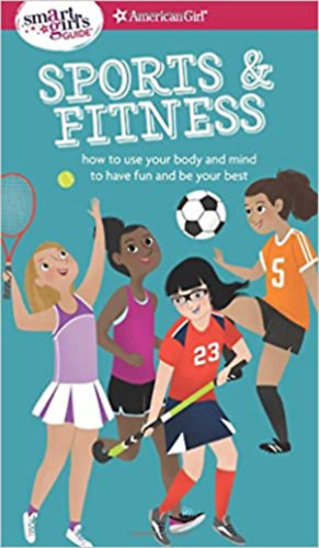 A Smart Girl's Guide: Sports & Fitness: How to Use Your Body and Mind to Play and Feel Your Best (American Girl: a Smart Girl's Guide)