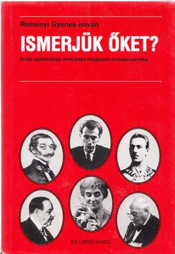 Rem�nyi Gyenes Istv�n - Ismerj�k �ket? - Zsid� sz�rmaz�s� nevezetes magyarok arck�pcsarnoka
