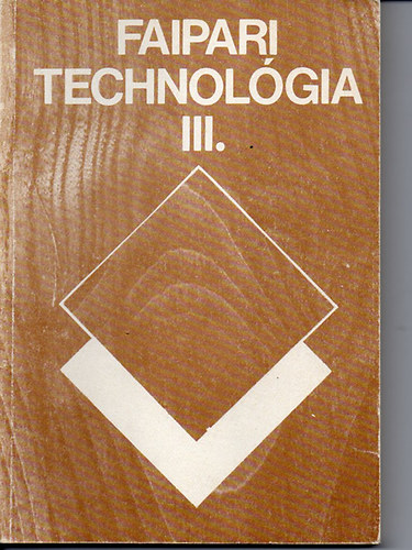 Faipari technolgia III. A faipari szakkzpiskolk III.osztlya szmra