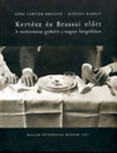 Anne Cartier-Bresson; Kincses Kroly - Kertsz s Brassai eltt - A modernizmus gykerei a magyar fotogrfiban