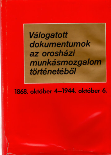 V�logatott dokumentumok az orosh�zi munk�smozgalom t�rt�net�b�l 1868. okt�ber 4. - 1944. okt�ber 6.