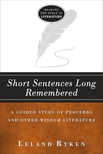Leland Ryken - Short Sentences Long Remembered - A Guided Study of Proverbs and Other Wisdom Literature