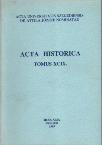 Acta Historica (Tomus XCIX.) (Acta Universitatis Szegediensis de Attila Jzsef Nominatae)
