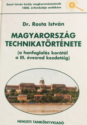 Rosta Istvn dr. - Magyarorszg technikatrtnete (A honfoglals kortl a III. vezred kezdetig)