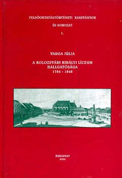 A Kolozsvári Királyi Líceum Hallgatósága 1784-1848 (Felsőoktatástörténeti kiadványok- Új sorozat 1.)