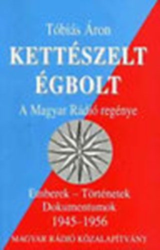Tbis ron - Kettszelt gbolt - A Magyar Rdi regnye (Emberek - Trtnetek, dokumentumok 1945-1956)