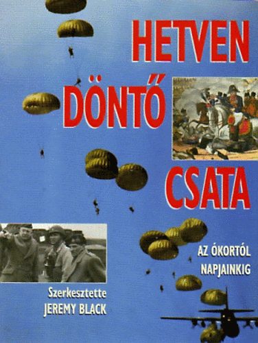 Jeremy Black  (szerk.) - Hetven dnt csata - Az kortl napjainkig