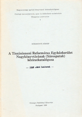 A Tiszninneni Reformtus Egyhzkerlet Nagyknyvtrnak(Srospatak)kziratkatalgusa -1850 eltti kziratok (Magyarorszgi egyhzi knyvtrak kziratkatalgusai 4.)