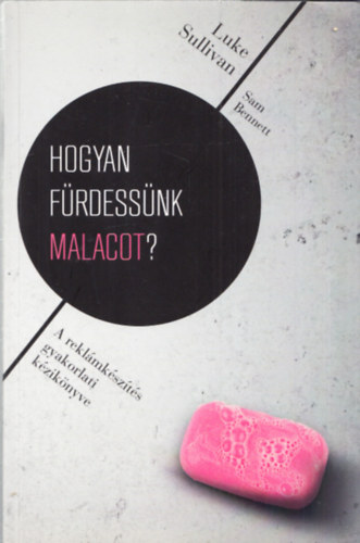 Luke Sullivan; Sam Bennett - Hogyan frdessnk malacot? - A reklmkszts gyakorlati kziknyve