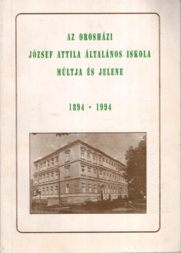Az orosh�zi J�zsef Attila �ltal�nos Iskola m�ltja �s jelene 1894-1994