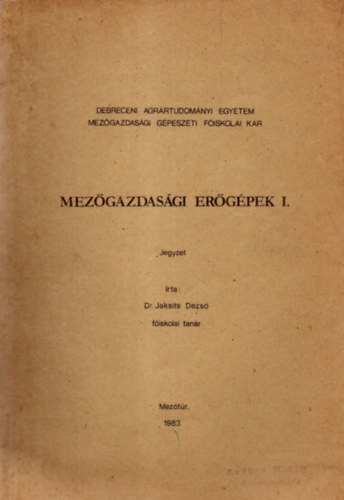 Dr. Jaksits Dezs - Mezgazdasgi ergpek I. jegyzet  - Debreceni Agrrtudomnyi Egyetem Mezgazdasgi Gpszeti Fiskolai Kar 1983. Meztr