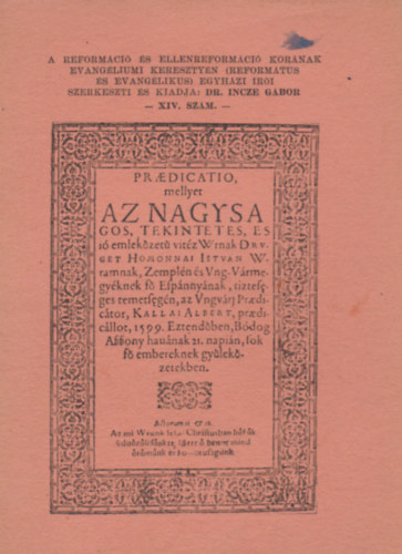 Praedicatio, mellyet, az nagysagos, tekintetes, es j emlekzet vitz Wrnak Dr v. get Homonnai Istvan Wramnak, Zempln s Vng-Vrmegyknek f Effpnnynak, tiztefeges temetfegn, az Vngvri praedictor, Kallai Albert, praedicllot, 1599. Eztendben