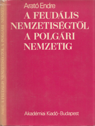 Arat Endre - A feudlis nemzetisgtl a polgri nemzetig - A magyarorszgi nem magyar npek nemzeti ideolgijnak elzmnyei