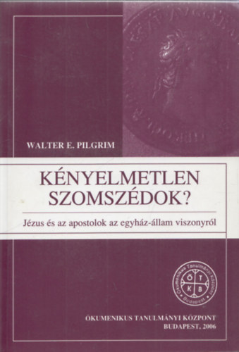 Walter E. Pilgrim - Knyelmetlen szomszdok - Jzus s az apostolok az egyhz-llam viszonyrl