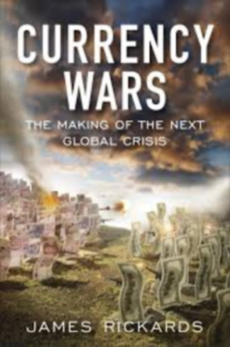 James Rickards - Currency Wars - The Making of the Next Global Crisis
