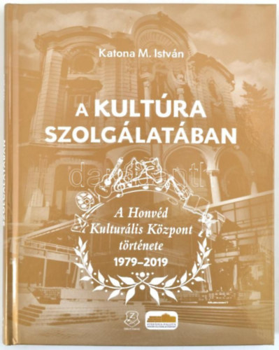 A kultra szolglatban. A Honvd Kulturlis Kzpont trtnete. 1979-2019.