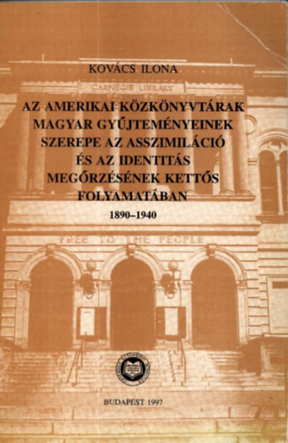 Az amerikai k�zk�nyvt�rak magyar gy�jtem�nyeinek szerepe az asszimil�ci� �s az identit�s meg�rz�s�nek kett�s folyamat�ban 1890-1940