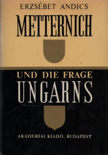 Andics Erzsébet - Metternich und die Frage Ungarns
