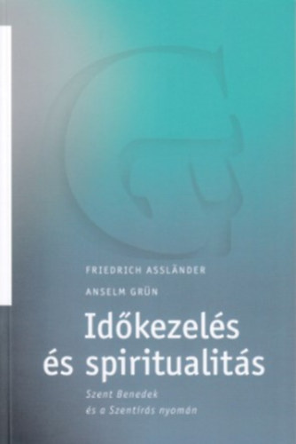 Friedrich Assländer - Anselm Grün - Időkezelés és spiritualitás Szent Benedek és a Szentírás után