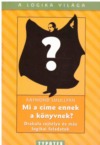 Raymond Smullyan - Mi a cme ennek a knyvnek? - Drakula rejtlye s ms logikai feladvnyok