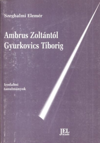 Szeghalmi Elemr - Ambrus Zoltntl Gyurkovics Tiborig (Irodalmi tanulmnyok) (Bertha Bulcsunak dediklt pldny)
